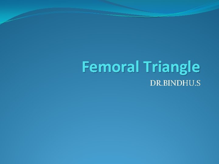 Femoral Triangle DR. BINDHU. S 