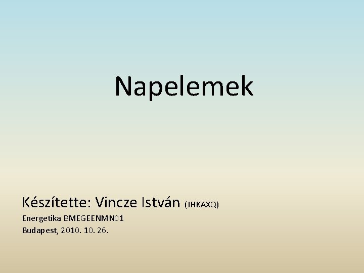 Napelemek Készítette: Vincze István (JHKAXQ) Energetika BMEGEENMN 01 Budapest, 2010. 26. 