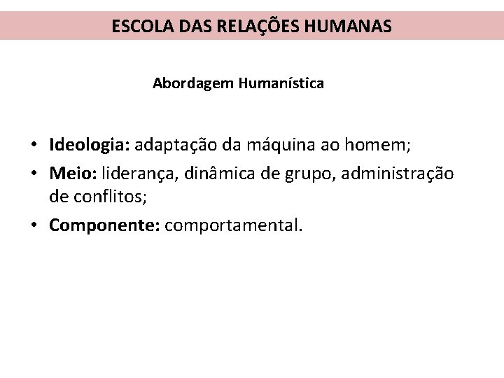 ESCOLA DAS RELAÇÕES HUMANAS Abordagem Humanística • Ideologia: adaptação da máquina ao homem; •