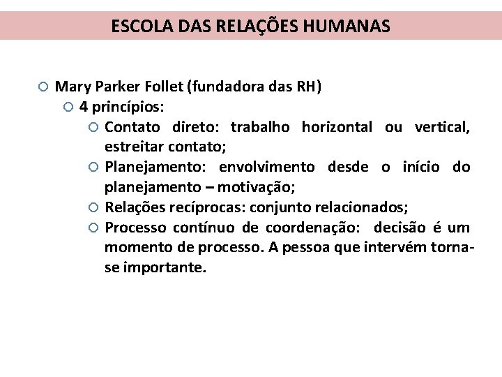 ESCOLA DAS RELAÇÕES HUMANAS Mary Parker Follet (fundadora das RH) 4 princípios: Contato direto: