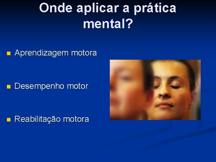 Onde aplicar a prática mental? n Aprendizagem motora n Desempenho motor n Reabilitação motora