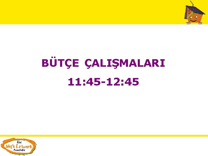 BÜTÇE ÇALIŞMALARI 11: 45 -12: 45 