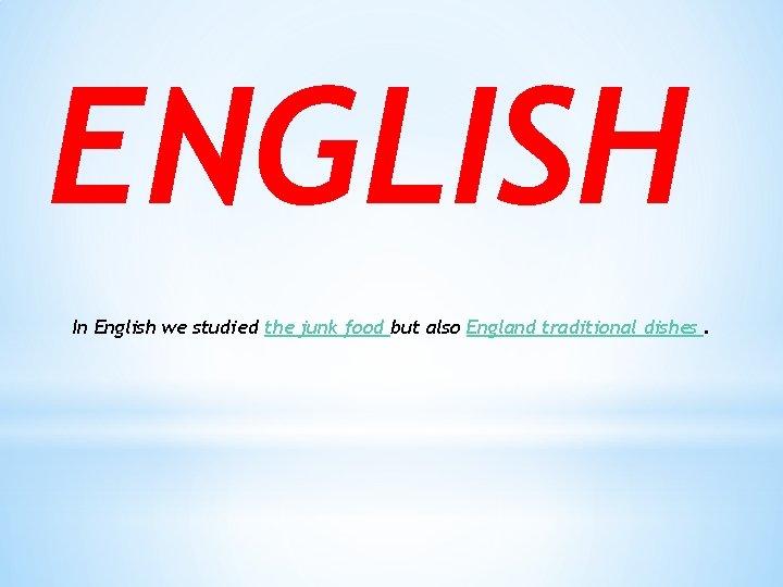 ENGLISH In English we studied the junk food but also England traditional dishes. 