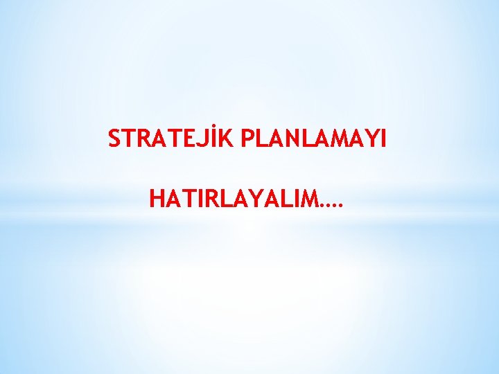 STRATEJİK PLANLAMAYI HATIRLAYALIM…. 