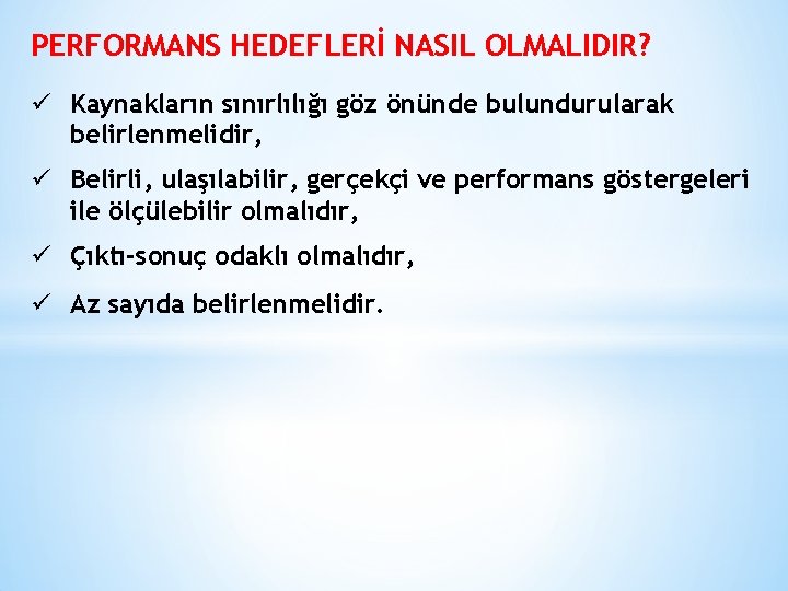 PERFORMANS HEDEFLERİ NASIL OLMALIDIR? ü Kaynakların sınırlılığı göz önünde bulundurularak belirlenmelidir, ü Belirli, ulaşılabilir,