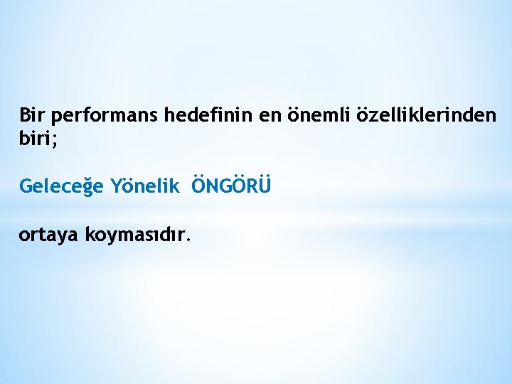 Bir performans hedefinin en önemli özelliklerinden biri; Geleceğe Yönelik ÖNGÖRÜ ortaya koymasıdır. 