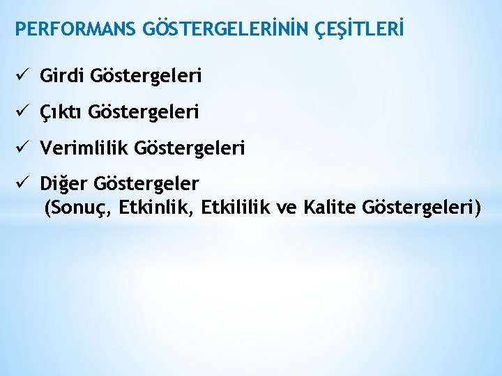 PERFORMANS GÖSTERGELERİNİN ÇEŞİTLERİ ü Girdi Göstergeleri ü Çıktı Göstergeleri ü Verimlilik Göstergeleri ü Diğer