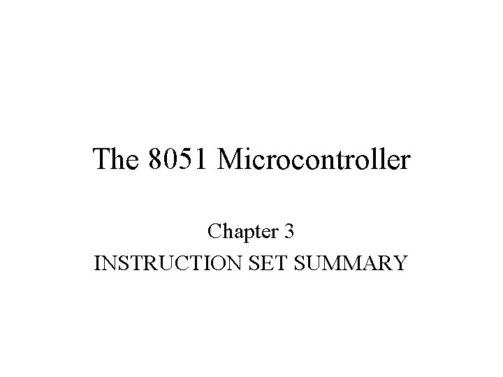 The 8051 Microcontroller Chapter 3 INSTRUCTION SET SUMMARY 
