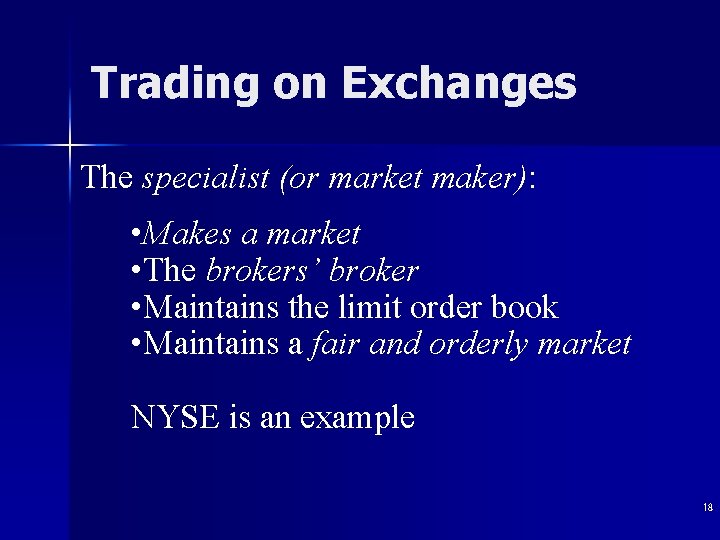 Trading on Exchanges The specialist (or market maker): • Makes a market • The