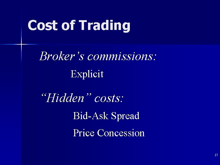 Cost of Trading Broker’s commissions: Explicit “Hidden” costs: Bid-Ask Spread Price Concession 27 