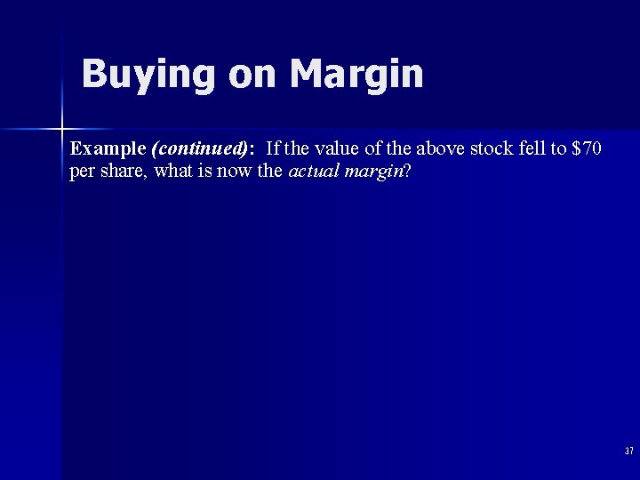 Buying on Margin Example (continued): If the value of the above stock fell to