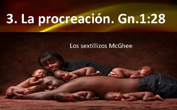 3. La procreación. Gn. 1: 28 Los sextillizos Mc. Ghee 