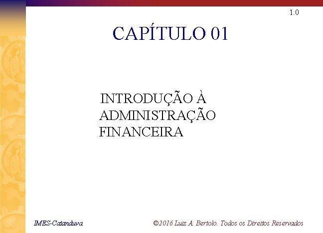 1. 0 CAPÍTULO 01 INTRODUÇÃO À ADMINISTRAÇÃO FINANCEIRA IMES-Catanduva © 2016 Luiz A. Bertolo.