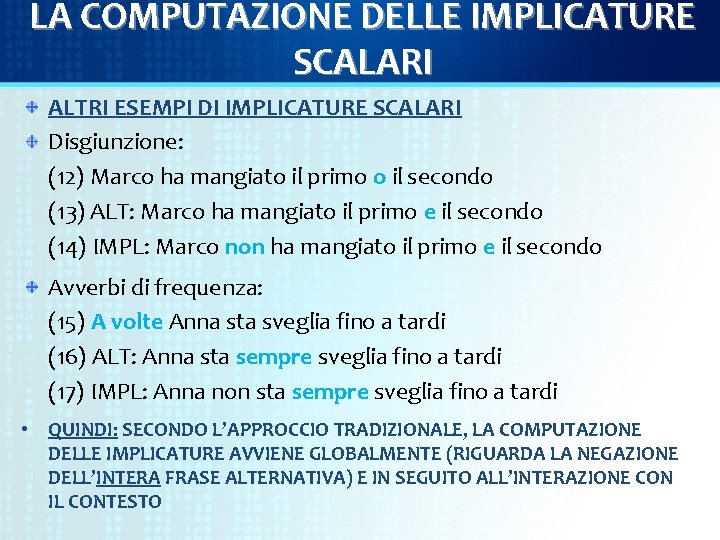 LA COMPUTAZIONE DELLE IMPLICATURE SCALARI ALTRI ESEMPI DI IMPLICATURE SCALARI Disgiunzione: (12) Marco ha