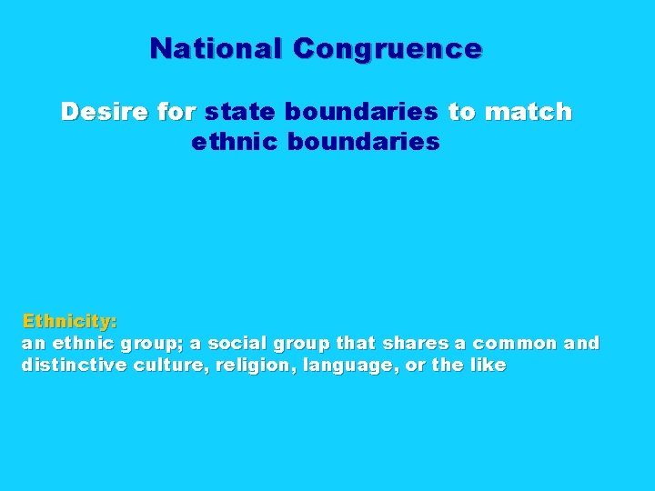 National Congruence Desire for state boundaries to match ethnic boundaries Ethnicity: an ethnic group;