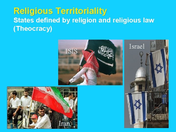 Religious Territoriality States defined by religion and religious law (Theocracy) ISIS Iran Israel 