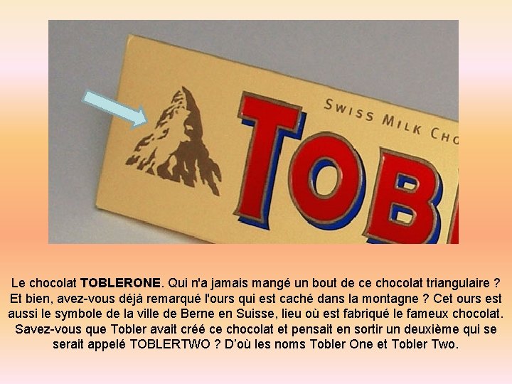 Le chocolat TOBLERONE. Qui n'a jamais mangé un bout de ce chocolat triangulaire ?