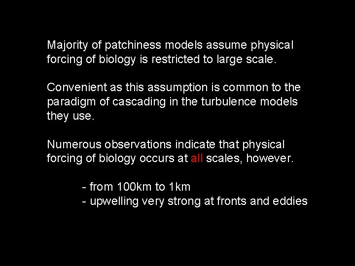 Majority of patchiness models assume physical forcing of biology is restricted to large scale.