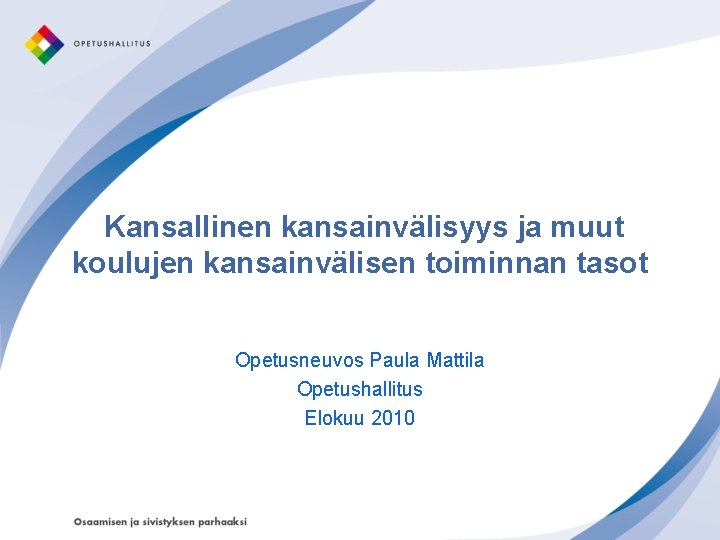 Kansallinen kansainvälisyys ja muut koulujen kansainvälisen toiminnan tasot Opetusneuvos Paula Mattila Opetushallitus Elokuu 2010