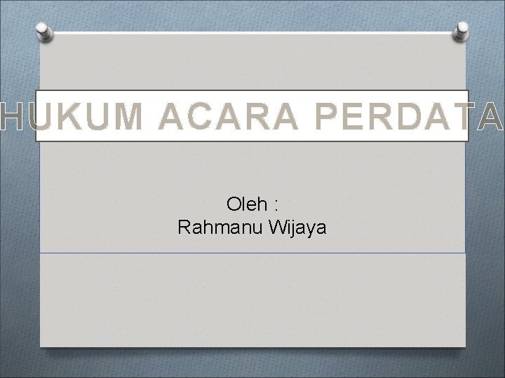 HUKUM ACARA PERDATA Oleh : Rahmanu Wijaya 
