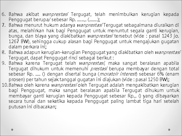 6. Bahwa akibat wanprestasi Tergugat, telah menimbulkan kerugian kepada Penggugat berupa/ sebesar Rp. .