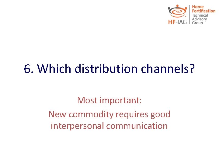 6. Which distribution channels? Most important: New commodity requires good interpersonal communication 