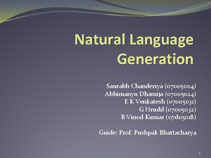 Natural Language Generation Saurabh Chanderiya (07005004) Abhimanyu Dhamija (07005024) E K Venkatesh (07005031) G