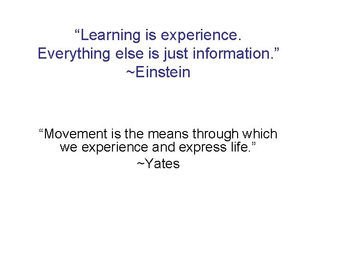 “Learning is experience. Everything else is just information. ” ~Einstein “Movement is the means