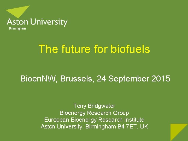 The future for biofuels Bioen. NW, Brussels, 24 September 2015 Tony Bridgwater Bioenergy Research