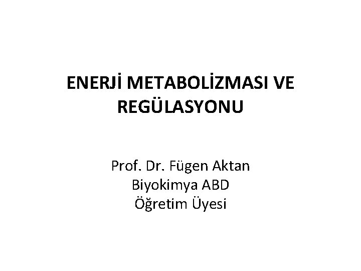 ENERJİ METABOLİZMASI VE REGÜLASYONU Prof. Dr. Fügen Aktan Biyokimya ABD Öğretim Üyesi 