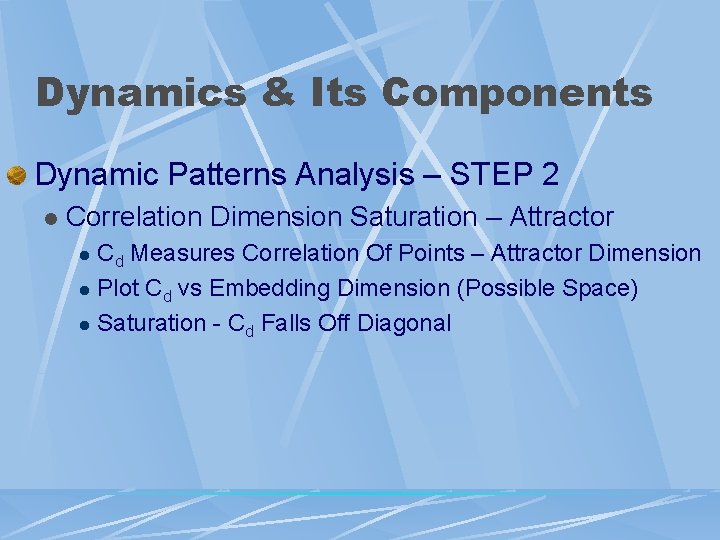 Dynamics & Its Components Dynamic Patterns Analysis – STEP 2 l Correlation Dimension Saturation