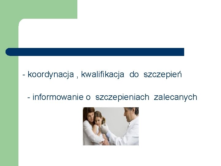 - koordynacja , kwalifikacja do szczepień - informowanie o szczepieniach zalecanych 