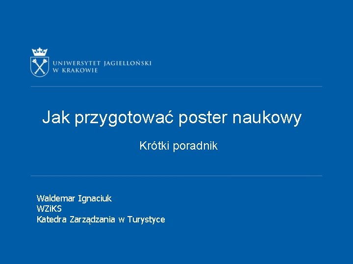 Jak przygotować poster naukowy Krótki poradnik Waldemar Ignaciuk WZi. KS Katedra Zarządzania w Turystyce