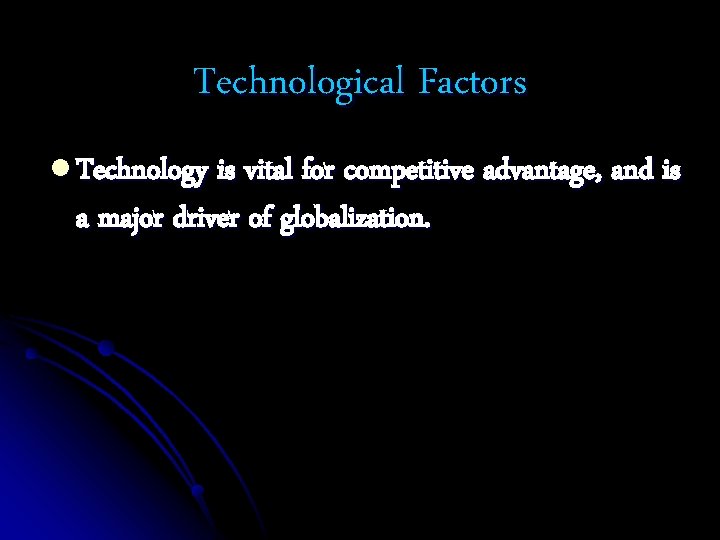 Technological Factors l Technology is vital for competitive advantage, and is a major driver Technological Factors l Technology is vital for competitive advantage, and is a major driver