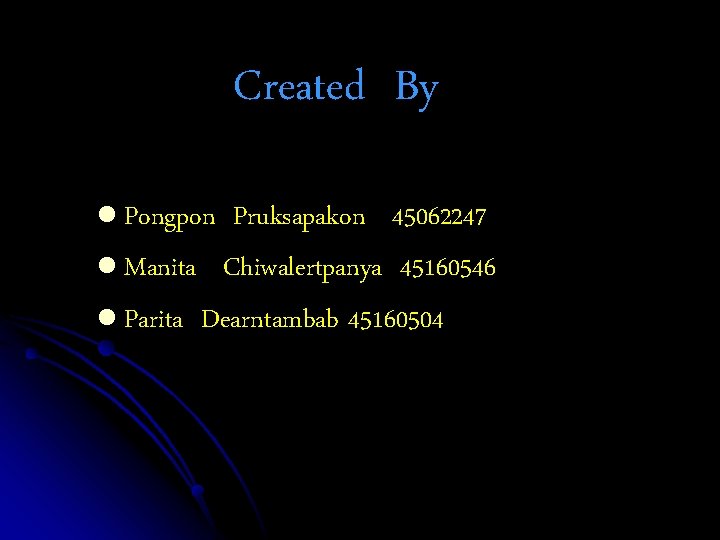 Created By l Pongpon Pruksapakon 45062247 l Manita Chiwalertpanya 45160546 l Parita Dearntambab 45160504 Created By l Pongpon Pruksapakon 45062247 l Manita Chiwalertpanya 45160546 l Parita Dearntambab 45160504