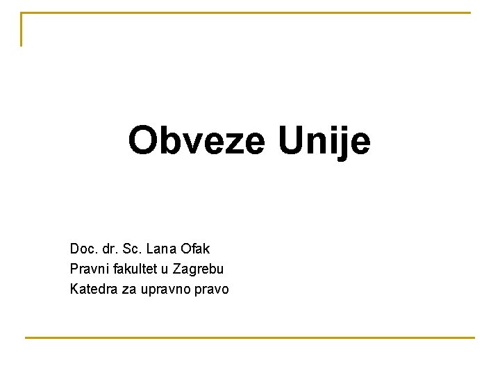 Obveze Unije Doc. dr. Sc. Lana Ofak Pravni fakultet u Zagrebu Katedra za upravno