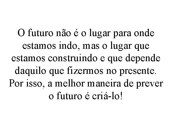 O futuro não é o lugar para onde estamos indo, mas o lugar que
