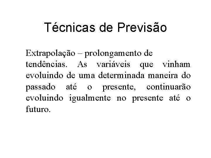 Técnicas de Previsão Extrapolação – prolongamento de tendências. As variáveis que vinham evoluindo de