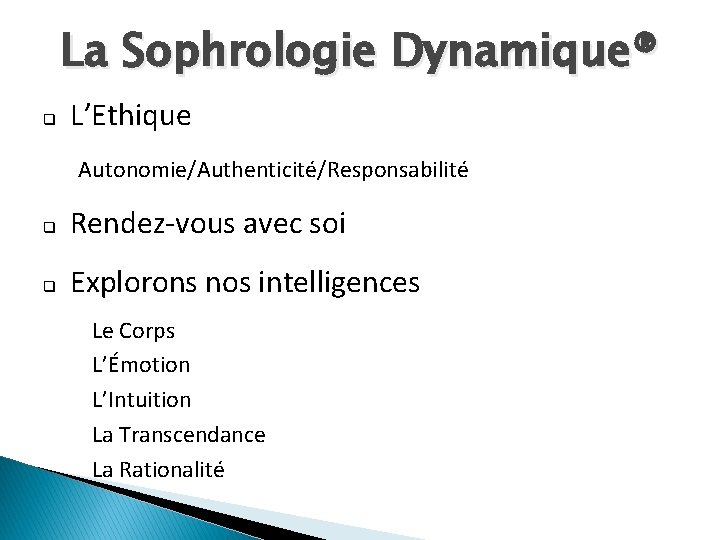 La Sophrologie Dynamique® q L’Ethique Autonomie/Authenticité/Responsabilité q Rendez-vous avec soi q Explorons nos intelligences