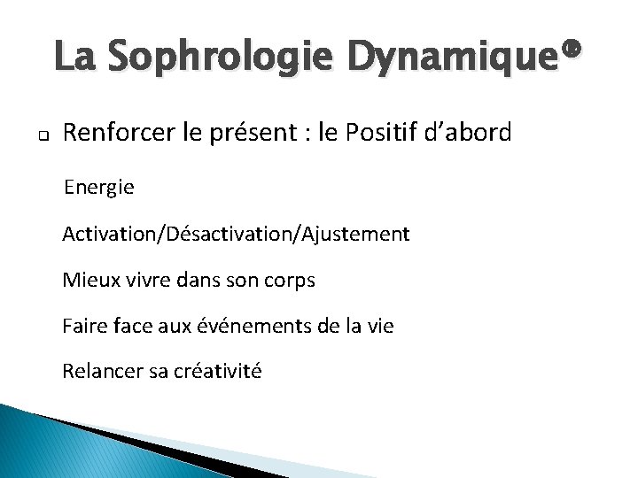 La Sophrologie Dynamique® q Renforcer le présent : le Positif d’abord Energie Activation/Désactivation/Ajustement Mieux