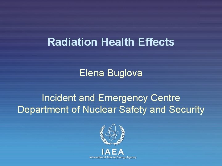 Radiation Health Effects Elena Buglova Incident and Emergency Centre Department of Nuclear Safety and