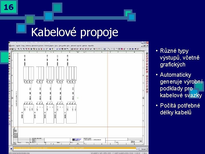 16 Kabelové propoje • Různé typy výstupů, včetně grafických • Automaticky generuje výrobní podklady 16 Kabelové propoje • Různé typy výstupů, včetně grafických • Automaticky generuje výrobní podklady