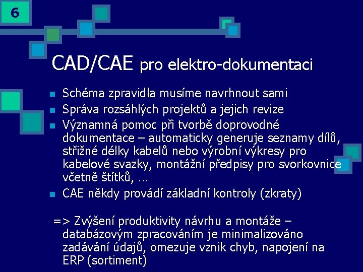 6 CAD/CAE n n pro elektro-dokumentaci Schéma zpravidla musíme navrhnout sami Správa rozsáhlých projektů