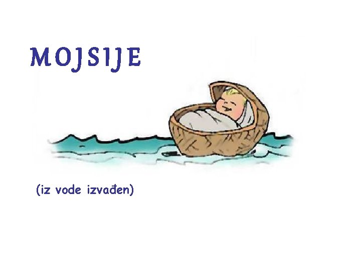 MOJSIJE (iz vode izvađen) 