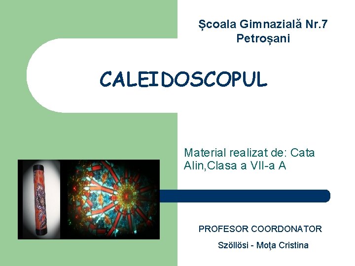 Școala Gimnazială Nr. 7 Petroșani CALEIDOSCOPUL Material realizat de: Cata Alin, Clasa a VII-a