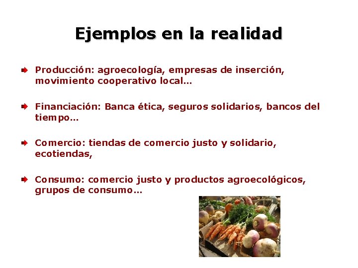 Ejemplos en la realidad Producción: agroecología, empresas de inserción, movimiento cooperativo local… Financiación: Banca