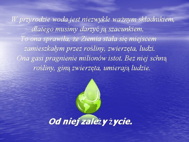 W przyrodzie woda jest niezwykle ważnym składnikiem, dlatego musimy darzyć ją szacunkiem. To ona W przyrodzie woda jest niezwykle ważnym składnikiem, dlatego musimy darzyć ją szacunkiem. To ona