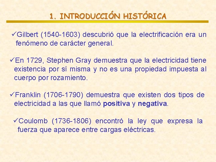 1. INTRODUCCIÓN HISTÓRICA üGilbert (1540 -1603) descubrió que la electrificación era un fenómeno de 1. INTRODUCCIÓN HISTÓRICA üGilbert (1540 -1603) descubrió que la electrificación era un fenómeno de