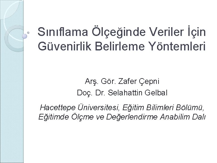 Sınıflama Ölçeğinde Veriler İçin Güvenirlik Belirleme Yöntemleri Arş. Gör. Zafer Çepni Doç. Dr. Selahattin