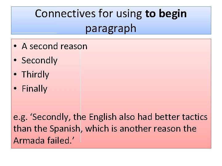 Connectives for using to begin paragraph • • A second reason Secondly Thirdly Finally
